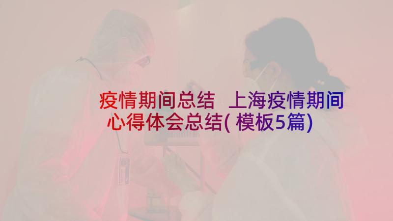 疫情期间总结 上海疫情期间心得体会总结(模板5篇)