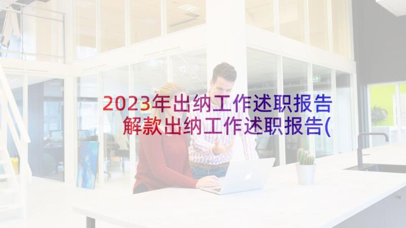 2023年出纳工作述职报告 解款出纳工作述职报告(优秀10篇)