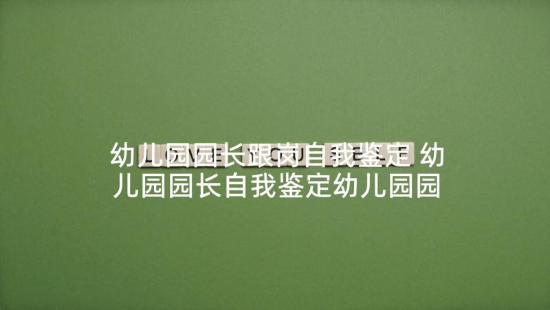 幼儿园园长跟岗自我鉴定 幼儿园园长自我鉴定幼儿园园长的个人鉴定(优质5篇)