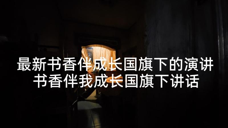 最新书香伴成长国旗下的演讲 书香伴我成长国旗下讲话稿(通用9篇)