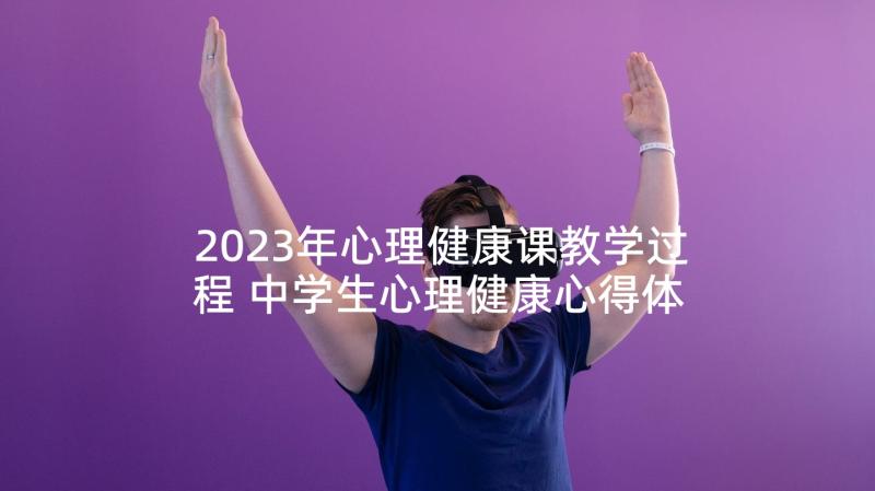 2023年心理健康课教学过程 中学生心理健康心得体会(模板8篇)