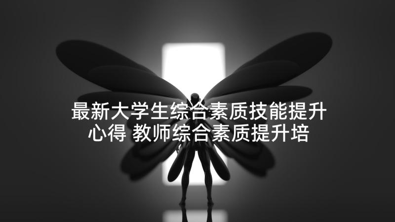 最新大学生综合素质技能提升心得 教师综合素质提升培训心得体会(通用5篇)