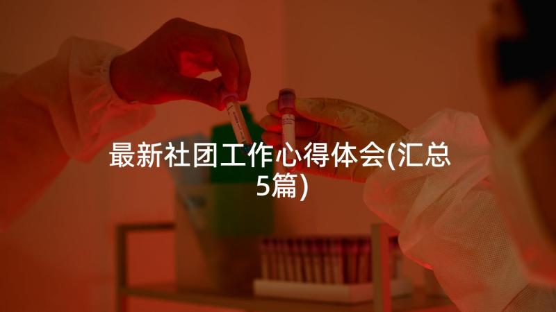 最新社团工作心得体会(汇总5篇)