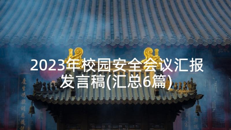 2023年校园安全会议汇报发言稿(汇总6篇)