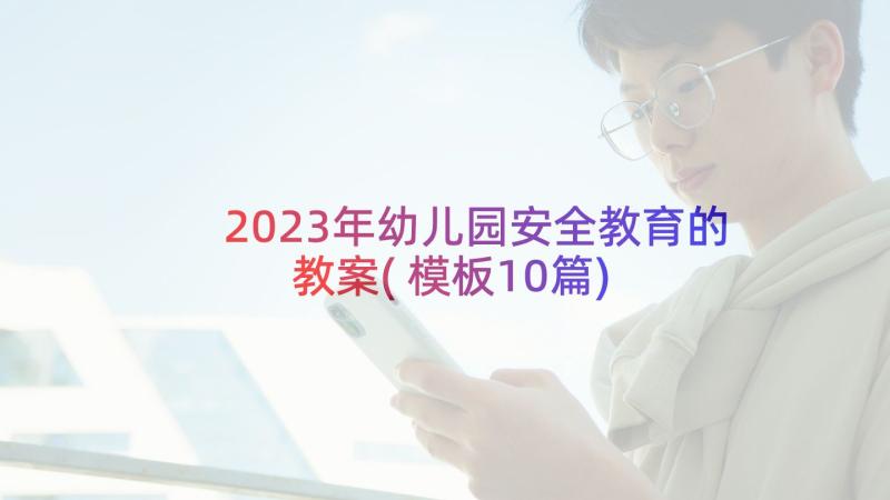 2023年幼儿园安全教育的教案(模板10篇)