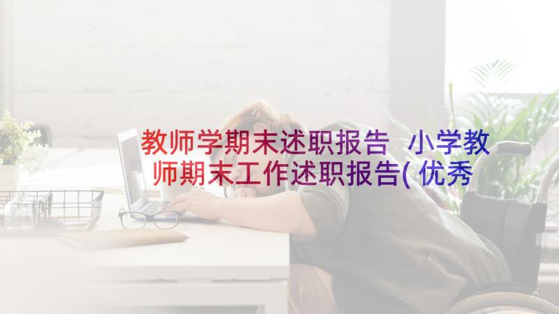 教师学期末述职报告 小学教师期末工作述职报告(优秀5篇)