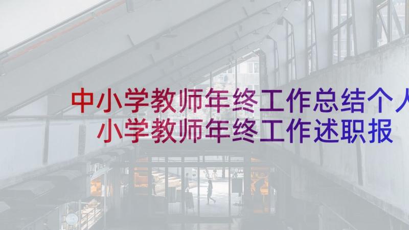 中小学教师年终工作总结个人 小学教师年终工作述职报告(优质7篇)