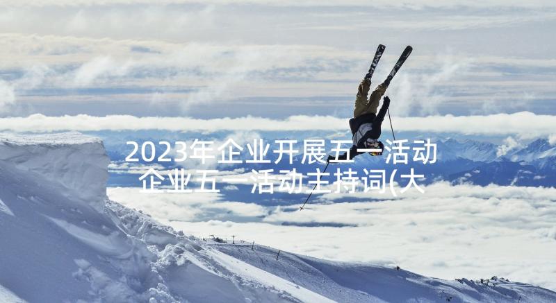 2023年企业开展五一活动 企业五一活动主持词(大全5篇)