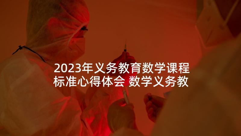 2023年义务教育数学课程标准心得体会 数学义务教育课程标准心得体会(通用7篇)