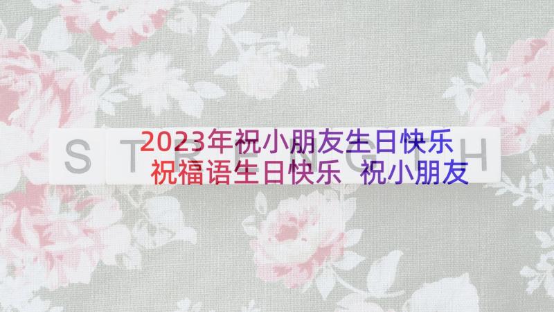 2023年祝小朋友生日快乐祝福语生日快乐 祝小朋友生日快乐祝福语(优质7篇)