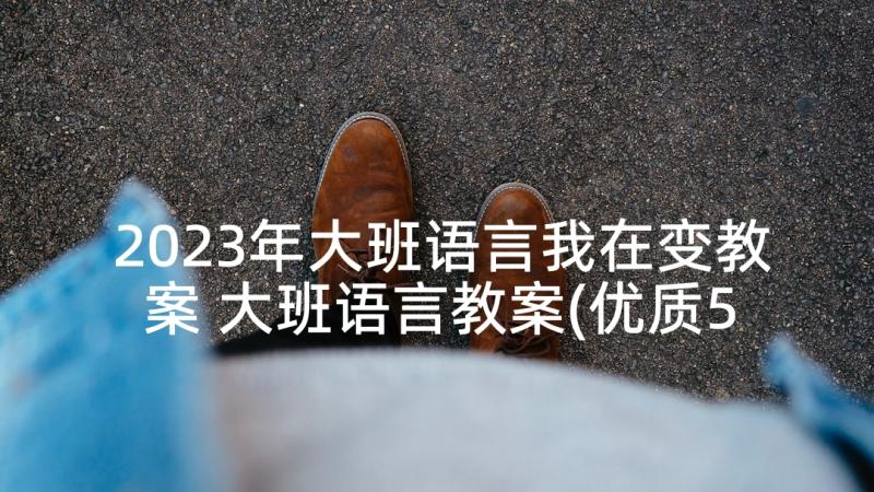 2023年大班语言我在变教案 大班语言教案(优质5篇)