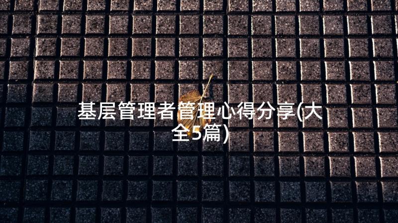 基层管理者管理心得分享(大全5篇)