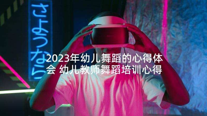 2023年幼儿舞蹈的心得体会 幼儿教师舞蹈培训心得体会(实用5篇)