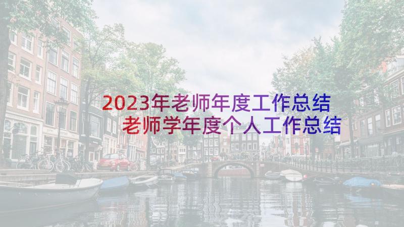 2023年老师年度工作总结 老师学年度个人工作总结(优质8篇)