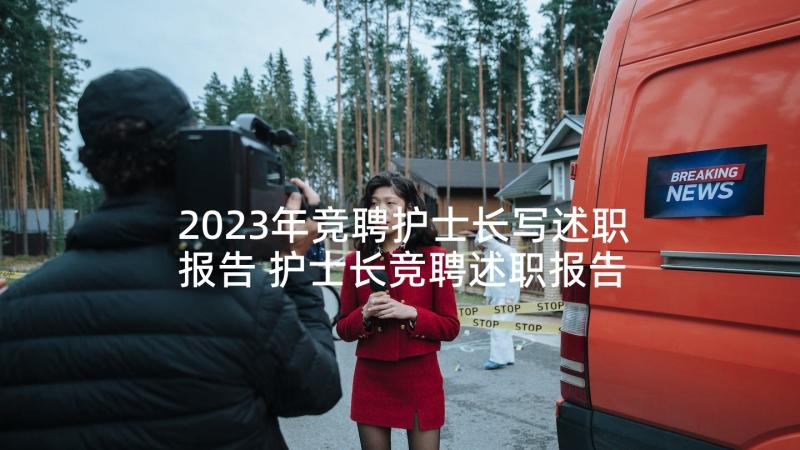 2023年竞聘护士长写述职报告 护士长竞聘述职报告(优秀8篇)