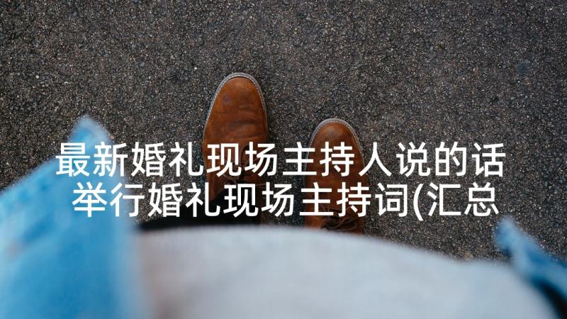 最新婚礼现场主持人说的话 举行婚礼现场主持词(汇总6篇)