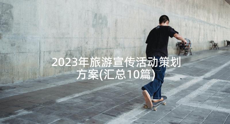 2023年旅游宣传活动策划方案(汇总10篇)