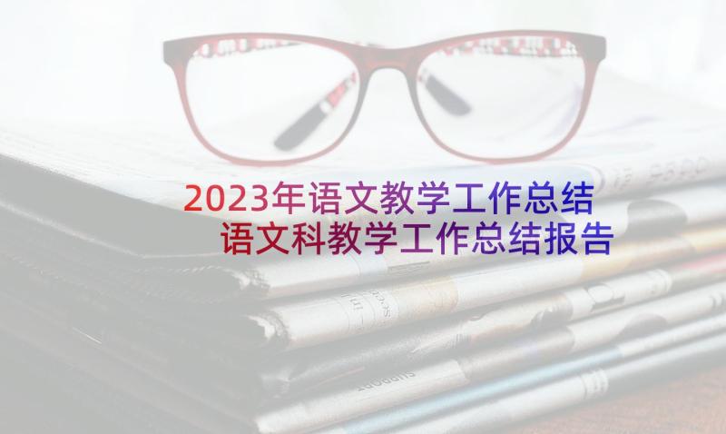 2023年语文教学工作总结 语文科教学工作总结报告(通用9篇)