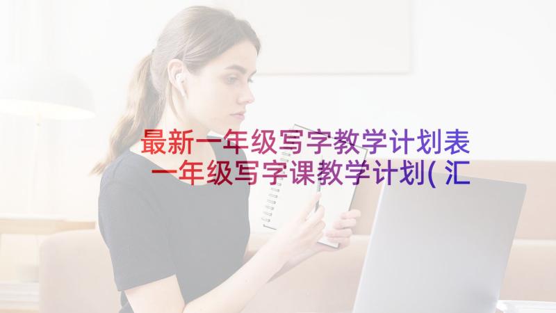 最新一年级写字教学计划表 一年级写字课教学计划(汇总5篇)