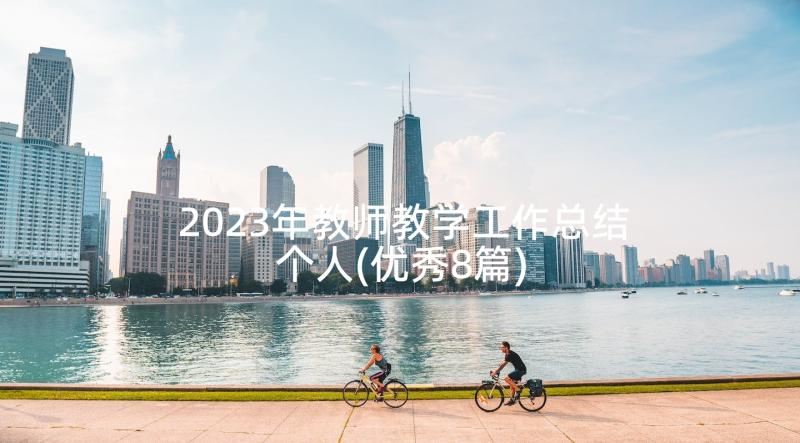 2023年教师教学工作总结个人(优秀8篇)