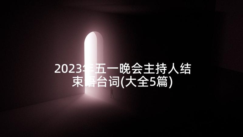 2023年五一晚会主持人结束语台词(大全5篇)