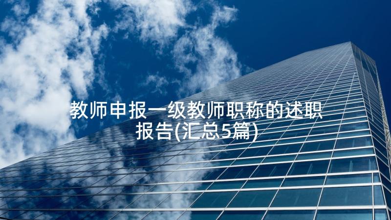 教师申报一级教师职称的述职报告(汇总5篇)