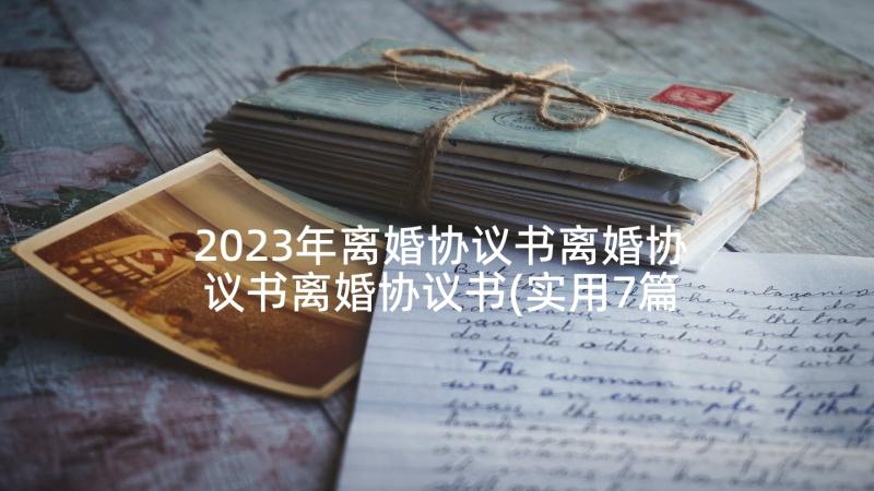 2023年离婚协议书离婚协议书离婚协议书(实用7篇)