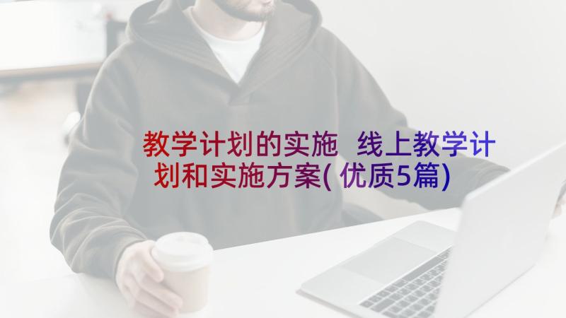 教学计划的实施 线上教学计划和实施方案(优质5篇)