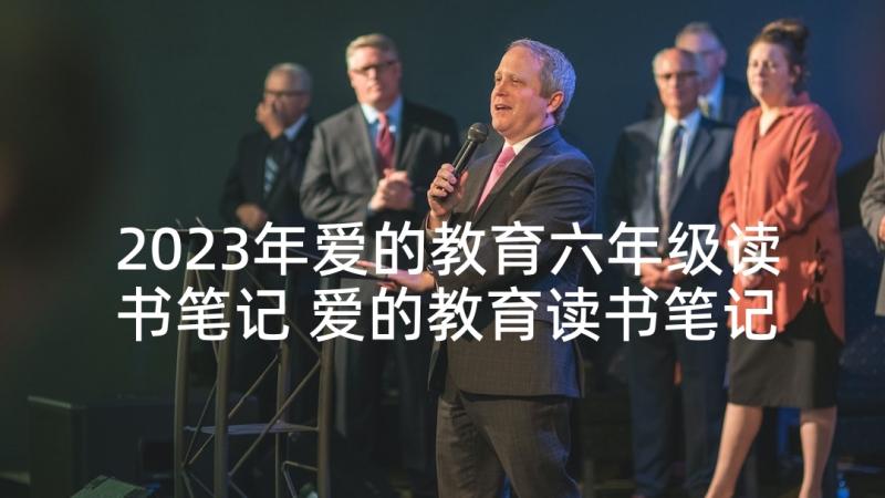 2023年爱的教育六年级读书笔记 爱的教育读书笔记三年级(优秀7篇)