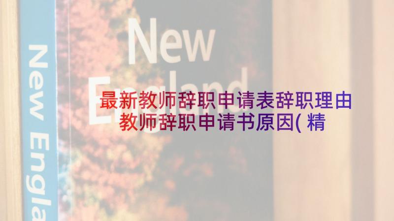 最新教师辞职申请表辞职理由 教师辞职申请书原因(精选5篇)