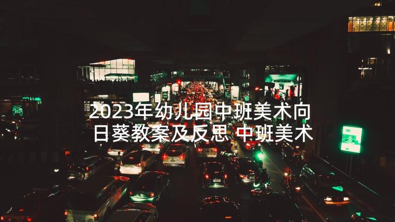 2023年幼儿园中班美术向日葵教案及反思 中班美术青团教案反思(优秀8篇)