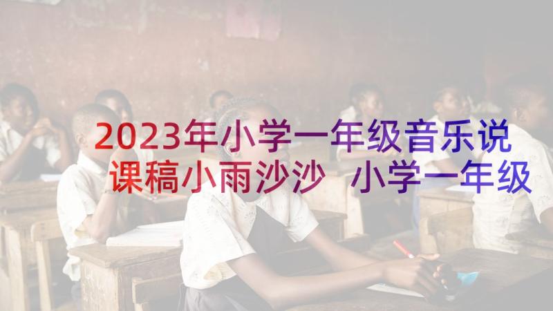 2023年小学一年级音乐说课稿小雨沙沙 小学一年级音乐说课稿(汇总5篇)