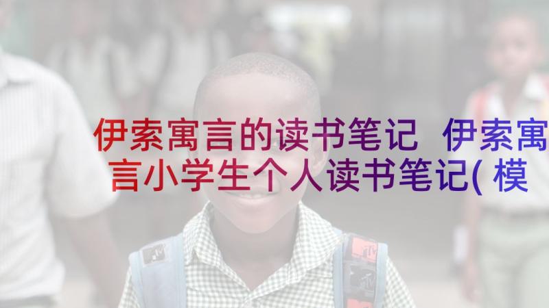 伊索寓言的读书笔记 伊索寓言小学生个人读书笔记(模板5篇)