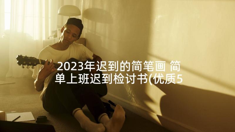 2023年迟到的简笔画 简单上班迟到检讨书(优质5篇)