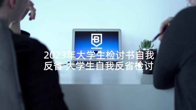 2023年大学生检讨书自我反省 大学生自我反省检讨书(通用5篇)