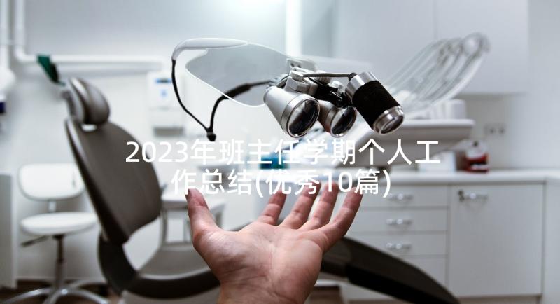 2023年班主任学期个人工作总结(优秀10篇)