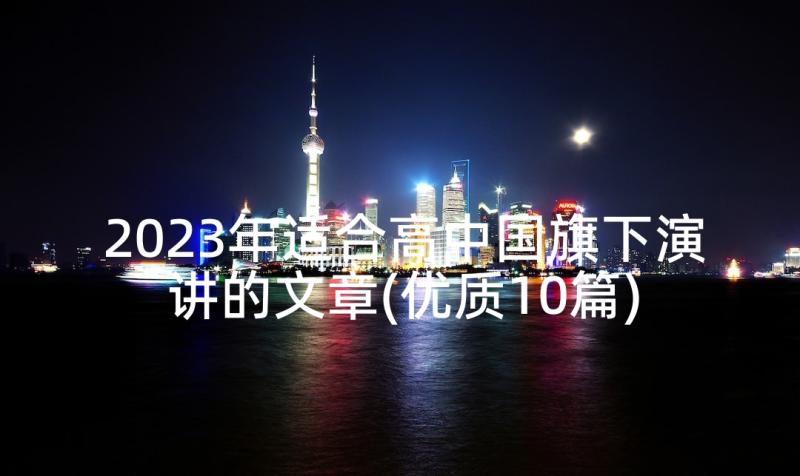 2023年适合高中国旗下演讲的文章(优质10篇)