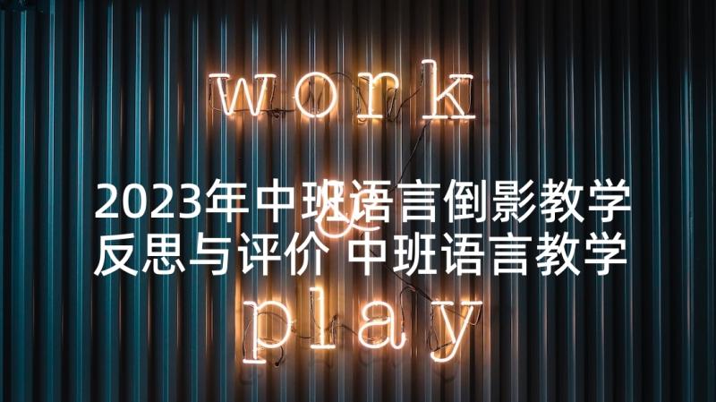 2023年中班语言倒影教学反思与评价 中班语言教学反思(大全6篇)