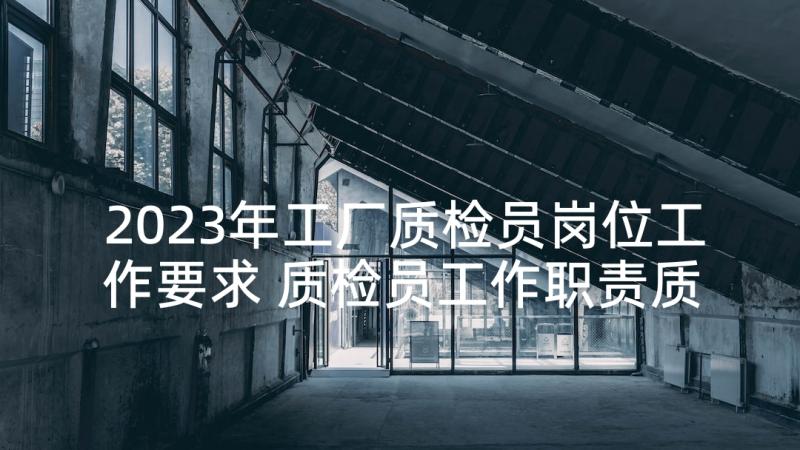 2023年工厂质检员岗位工作要求 质检员工作职责质检员岗位要求(通用5篇)