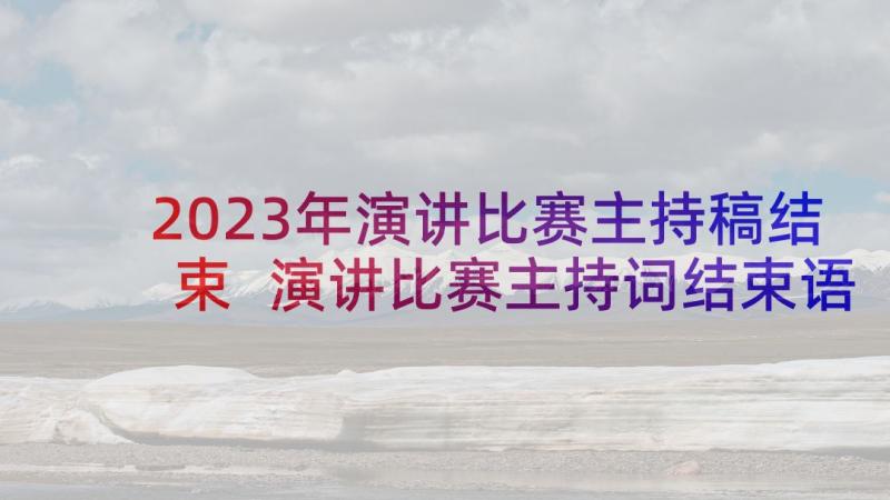 2023年演讲比赛主持稿结束 演讲比赛主持词结束语(优质5篇)