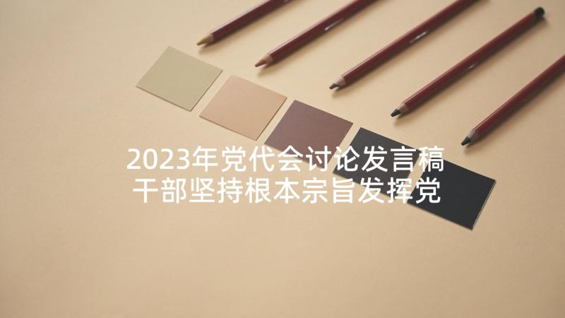 2023年党代会讨论发言稿 干部坚持根本宗旨发挥党员作用讨论发言稿(精选5篇)