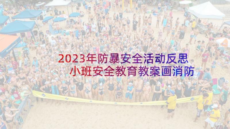 2023年防暴安全活动反思 小班安全教育教案画消防反思(优秀5篇)