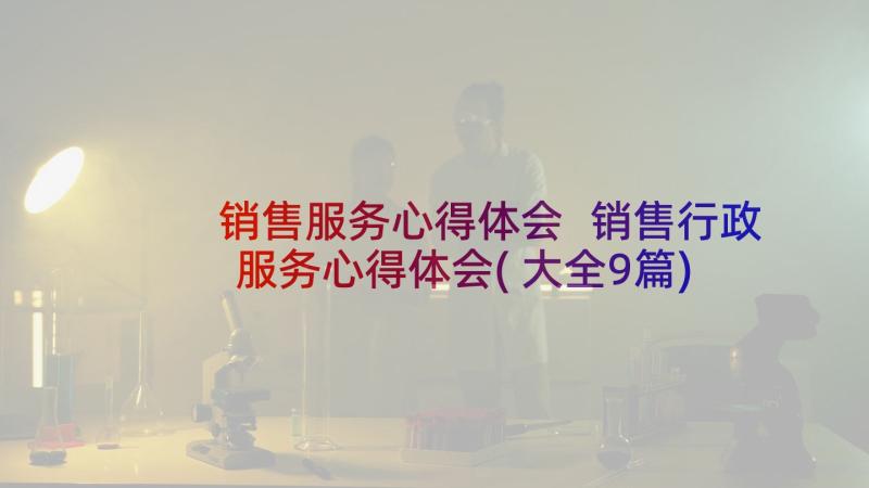 销售服务心得体会 销售行政服务心得体会(大全9篇)