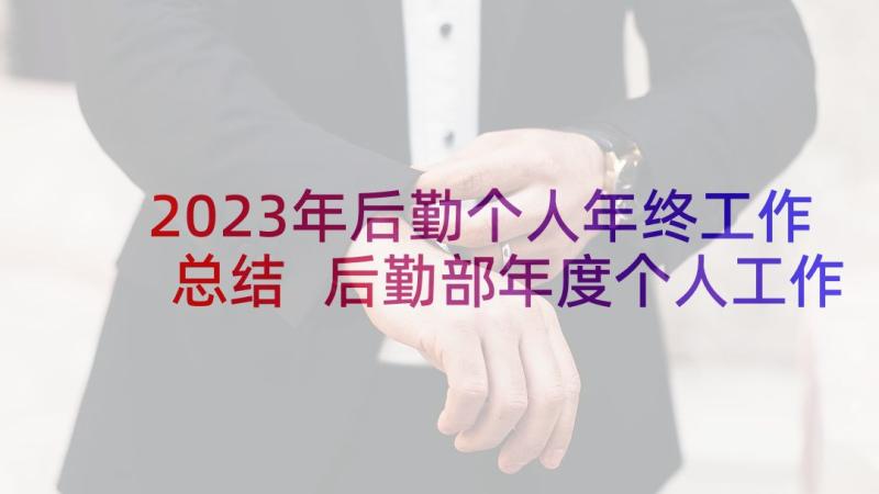 2023年后勤个人年终工作总结 后勤部年度个人工作总结(模板6篇)