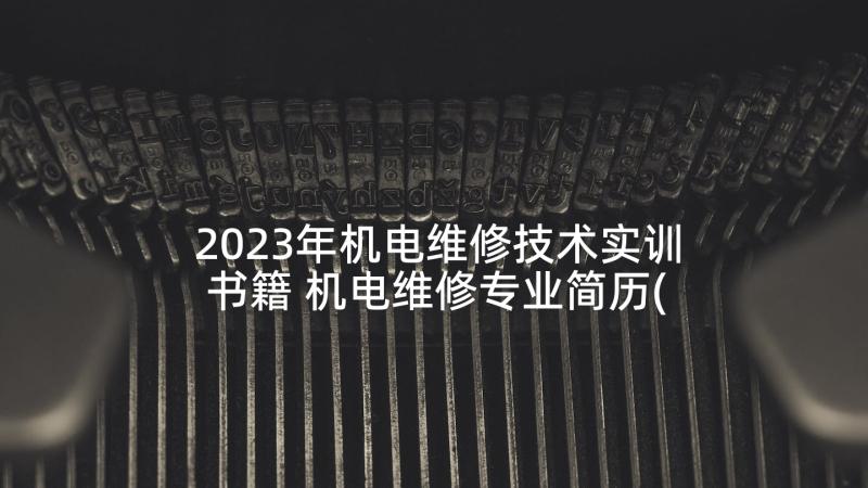 2023年机电维修技术实训书籍 机电维修专业简历(精选7篇)