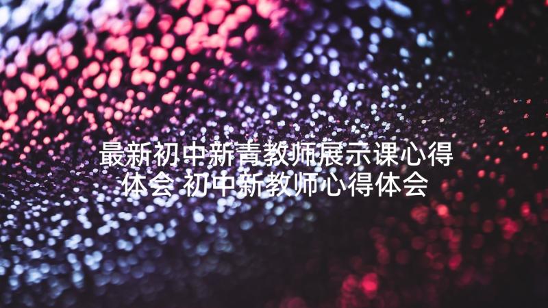 最新初中新青教师展示课心得体会 初中新教师心得体会(通用5篇)