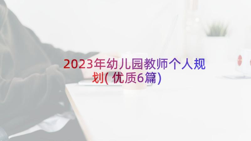 2023年幼儿园教师个人规划(优质6篇)