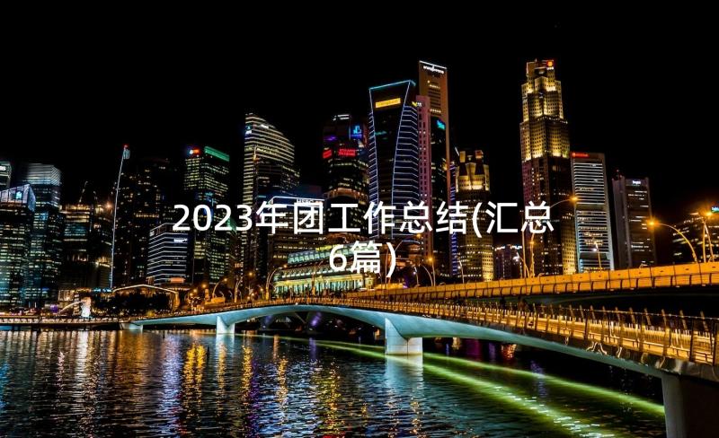 2023年团工作总结(汇总6篇)