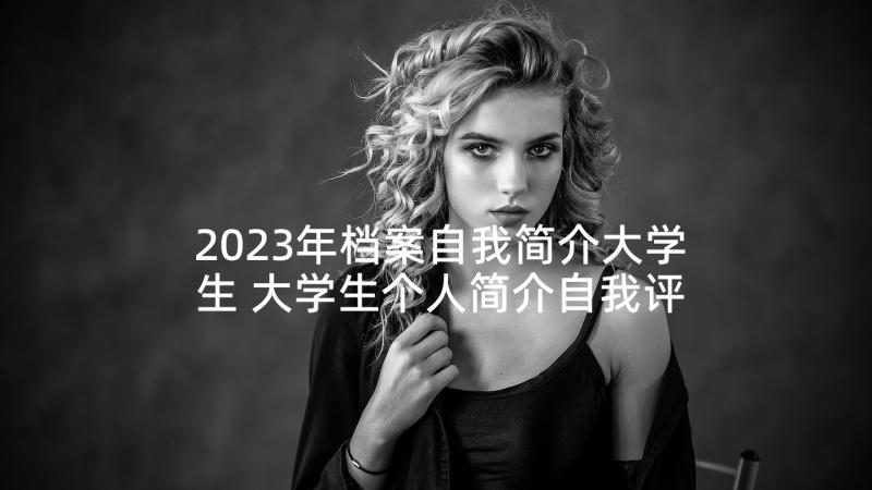 2023年档案自我简介大学生 大学生个人简介自我评价(汇总5篇)