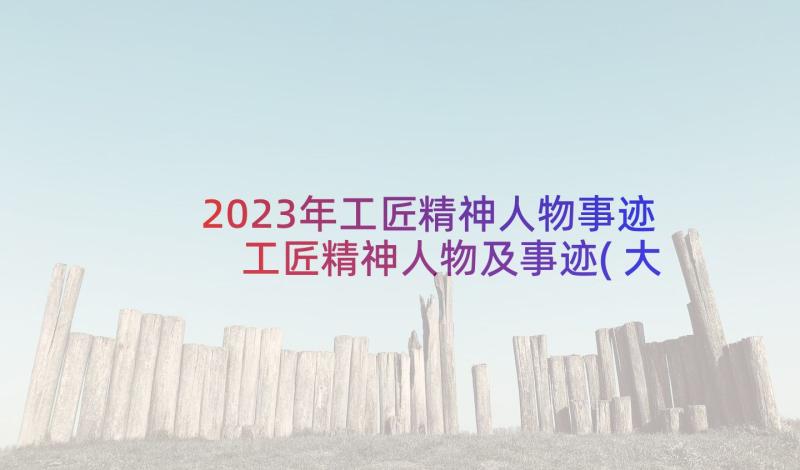 2023年工匠精神人物事迹 工匠精神人物及事迹(大全6篇)